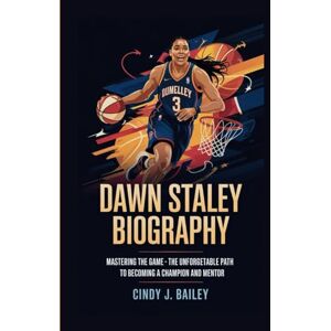 J. Bailey, Cindy DAWN STALEY BIOGRAPHY: Mastering the Game The Unforgettable Path to Becoming a Champion and Mentor J. Bailey, Cindy DAWN STALEY BIOGRAPHY: Mastering the Game The Unforgettable Path to Becoming a Champion and Mentor