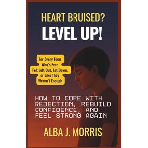 J. Morris, Alba Heart Bruised? Level Up!: How to Cope with Rejection, Rebuild Confidence, and Feel Strong Again — For Every Teen Who’s Ever Felt Left Out, Let Down, or Like They Weren’t Enough J. Morris, Alba Heart Bruised? Level Up!: How to Cope with Rejection, Rebuild Confidence, and Feel Strong Again — For Every Teen Who’s Ever Felt Left Out, Let Down, or Like They Weren’t Enough