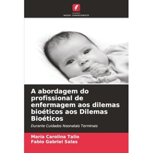 Talio, Maria Carolina A abordagem do profissional de enfermagem aos dilemas bioéticos aos Dilemas Bioéticos: Durante Cuidados Neonatais Terminais Talio, Maria Carolina A abordagem do profissional de enfermagem aos dilemas bioéticos aos Dilemas Bioéticos: Durante Cuidados Neonatais Terminais