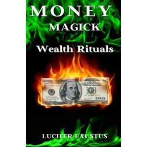 Faustus, Lucifer Money Magick: Wealth Rituals: 1 Faustus, Lucifer Money Magick: Wealth Rituals: 1