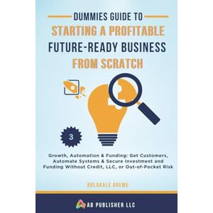 Aremu, Bolakale Dummies Guide to Starting a Profitable, Future-Ready Business from Scratch: Growth, Automation & Funding: Get Customers, Automate Systems & Secure ... Without Credit, LLC, or Out-of-Pocket Risk: 3 Aremu, Bolakale Dummies Guide to Starting a Profitable, Future-Ready Business from Scratch: Growth, Automation & Funding: Get Customers, Automate Systems & Secure ... Without Credit, LLC, or Out-of-Pocket Risk: 3