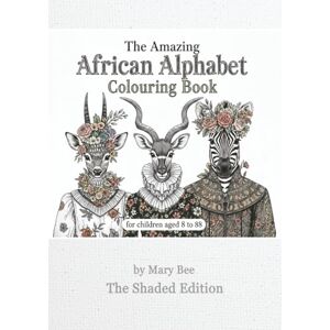 Bee, Mary The Amazing African Alphabet Colouring Book: for children aged 8 to 88 The Shaded Edition Bee, Mary The Amazing African Alphabet Colouring Book: for children aged 8 to 88 The Shaded Edition