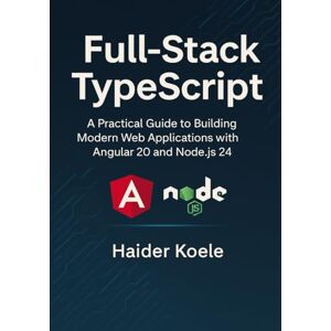 Koele, Haider Full-Stack TypeScript: A Practical Guide to Building Modern Web Applications with Angular 20 and Node.js 24 Koele, Haider Full-Stack TypeScript: A Practical Guide to Building Modern Web Applications with Angular 20 and Node.js 24