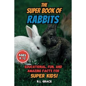 Grace, R. L. The Super Book of Rabbits: Educational, Fun, and Amazing Facts for Super Kids Grace, R. L. The Super Book of Rabbits: Educational, Fun, and Amazing Facts for Super Kids