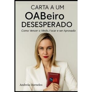 de Oliveira, Andreia Dorneles Carta A Um OABeiro Desesperado: Como Vencer o Medo, Focar e Ser Aprovado de Oliveira, Andreia Dorneles Carta A Um OABeiro Desesperado: Como Vencer o Medo, Focar e Ser Aprovado