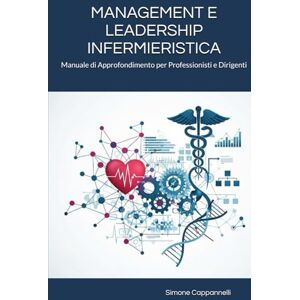 Cappannelli, Dott Simone MANAGEMENT E LEADERSHIP INFERMIERISTICA: Manuale di Approfondimento per Professionisti e Dirigenti (Percorsi di Eccellenza Infermieristica: La Rivoluzione del Sapere) Cappannelli, Dott Simone MANAGEMENT E LEADERSHIP INFERMIERISTICA: Manuale di Approfondimento per Professionisti e Dirigenti (Percorsi di Eccellenza Infermieristica: La Rivoluzione del Sapere)