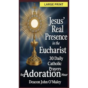 O'Maley, Deacon John Jesus’ Real Presence in the Eucharist: 30 Daily Catholic Prayers for Adoration Hour (Deacon O'Maley's Eucharist Real Presence Series) O'Maley, Deacon John Jesus’ Real Presence in the Eucharist: 30 Daily Catholic Prayers for Adoration Hour (Deacon O'Maley's Eucharist Real Presence Series)