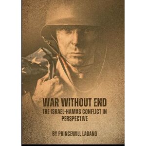 Lagang, Princewill War Without End: The Israel-Hamas Conflict in Perspective Lagang, Princewill War Without End: The Israel-Hamas Conflict in Perspective