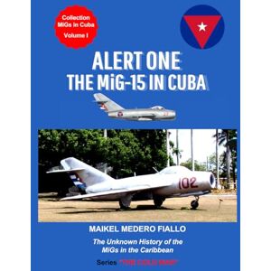 Medero Fiallo, Maikel Alert One The MiG-15 in Cuba: The Unknown History of the MiG in the Caribbean (Collection MiGs in Cuba) Medero Fiallo, Maikel Alert One The MiG-15 in Cuba: The Unknown History of the MiG in the Caribbean (Collection MiGs in Cuba)
