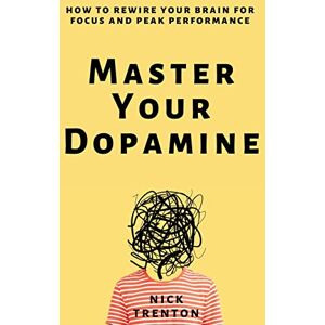 Trenton, Nick Master Your Dopamine: How to Rewire Your Brain for Focus and Peak Performance Trenton, Nick Master Your Dopamine: How to Rewire Your Brain for Focus and Peak Performance