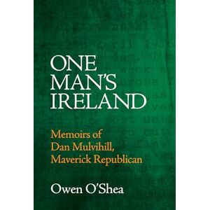 O'Shea, Owen One Man's Ireland: Memoirs of Dan Mulvihill, Maverick Republican O'Shea, Owen One Man's Ireland: Memoirs of Dan Mulvihill, Maverick Republican