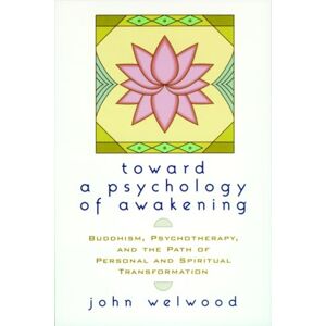 Welwood, John Toward a Psychology of Awakening: Buddhism, Psychotherapy, and the Path of Personal and Spiritual Transformation Welwood, John Toward a Psychology of Awakening: Buddhism, Psychotherapy, and the Path of Personal and Spiritual Transformation