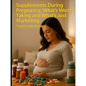 Haleshenk, Tamsin Supplements During Pregnancy: What’s Worth Taking and What’s Just Marketing (our Honest Guide Through Pregnancy, Birth, and Beyond) Haleshenk, Tamsin Supplements During Pregnancy: What’s Worth Taking and What’s Just Marketing (our Honest Guide Through Pregnancy, Birth, and Beyond)