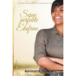 Coote, Aminata Seine perfekte Ehefrau: Ein christlicher, zeitgenössischer Liebesroman über eine zweite Chance (Orange Valley-Romanze) Coote, Aminata Seine perfekte Ehefrau: Ein christlicher, zeitgenössischer Liebesroman über eine zweite Chance (Orange Valley-Romanze)