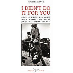 Wrong, Michela I didn't do it for you. Come la nazioni del mondo hanno usato e abusato di un piccolo stato africano Wrong, Michela I didn't do it for you. Come la nazioni del mondo hanno usato e abusato di un piccolo stato africano
