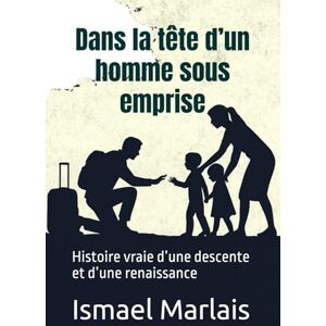 Marlais, Ismael Dans la tête d’un homme sous emprise: Histoire vraie d’une descente et d’une renaissance Marlais, Ismael Dans la tête d’un homme sous emprise: Histoire vraie d’une descente et d’une renaissance
