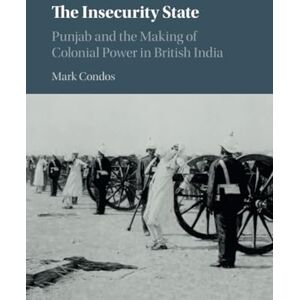 Condos, Mark The Insecurity State: Punjab and the Making of Colonial Power in British India Condos, Mark The Insecurity State: Punjab and the Making of Colonial Power in British India