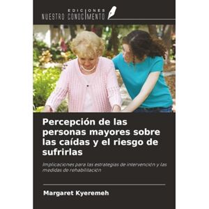 Kyeremeh, Margaret Percepción de las personas mayores sobre las caídas y el riesgo de sufrirlas: Implicaciones para las estrategias de intervención y las medidas de rehabilitación Kyeremeh, Margaret Percepción de las personas mayores sobre las caídas y el riesgo de sufrirlas: Implicaciones para las estrategias de intervención y las medidas de rehabilitación