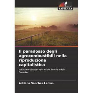 Sanchez Lemus, Adriana Il paradosso degli agrocombustibili nella riproduzione capitalistica: politiche e discorsi nei casi del Brasile e della Colombia Sanchez Lemus, Adriana Il paradosso degli agrocombustibili nella riproduzione capitalistica: politiche e discorsi nei casi del Brasile e della Colombia