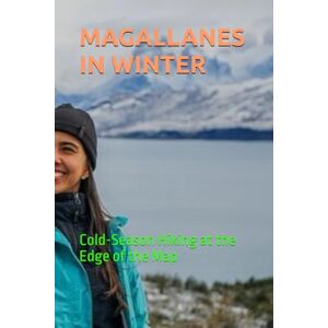 Slessor, Mary M. MAGALLANES IN WINTER: Cold-Season Hiking at the Edge of the Map Slessor, Mary M. MAGALLANES IN WINTER: Cold-Season Hiking at the Edge of the Map