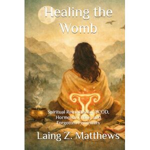 Matthews, Laing Z. Healing the Womb: Spiritual Remedies for PCOD, Hormonal Chaos, and Forgotten Femininity (The Healing Handbooks Simple Spiritual Remedies for Modern Disease) Matthews, Laing Z. Healing the Womb: Spiritual Remedies for PCOD, Hormonal Chaos, and Forgotten Femininity (The Healing Handbooks Simple Spiritual Remedies for Modern Disease)