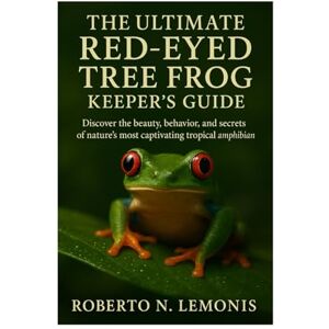 N. LEMONIS, ROBERTO THE ULTIMATE RED-EYED TREE FROG KEEPER’S GUIDE: Discover the beauty, behavior, and secrets of nature’s most captivating tropical amphibian N. LEMONIS, ROBERTO THE ULTIMATE RED-EYED TREE FROG KEEPER’S GUIDE: Discover the beauty, behavior, and secrets of nature’s most captivating tropical amphibian