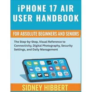 Hibbert, Sidney IPhone 17 Air User Handbook for Absolute Beginners and Seniors: The Step-by-Step, Visual Reference to Connectivity, Digital Photography, Security ... Management (IPhone 17 User Guide Series) Hibbert, Sidney IPhone 17 Air User Handbook for Absolute Beginners and Seniors: The Step-by-Step, Visual Reference to Connectivity, Digital Photography, Security ... Management (IPhone 17 User Guide Series)