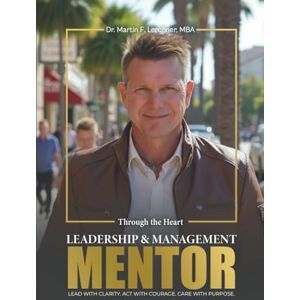 F. Lerchner MBA, Dr. Martin MENTOR – Through the Heart: Leadership & Management in Times That Matter F. Lerchner MBA, Dr. Martin MENTOR – Through the Heart: Leadership & Management in Times That Matter