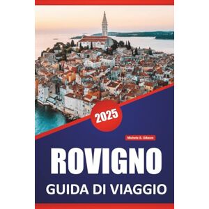 Gibson ROVIGNO GUIDA DI VIAGGIO 2025: Cose da fare, monumenti storici, approfondimenti locali, idee di itinerari, spiagge e mappe per esplorare il fascino costiero dell'Istria Gibson ROVIGNO GUIDA DI VIAGGIO 2025: Cose da fare, monumenti storici, approfondimenti locali, idee di itinerari, spiagge e mappe per esplorare il fascino costiero dell'Istria
