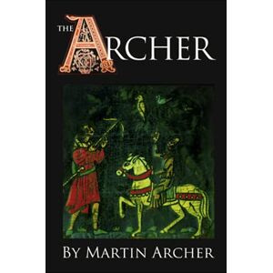 Archer, Martin The Archers: A great saga of medieval England: 1 (The Company of Archers saga) Archer, Martin The Archers: A great saga of medieval England: 1 (The Company of Archers saga)