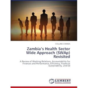 Chansa, Collins Zambia's Health Sector Wide Approach (SWAp) Revisited: A Review of Working Relations, Accountability for Finances and Performance, Efficiency, Financial Sustainability. 2nd Ed Chansa, Collins Zambia's Health Sector Wide Approach (SWAp) Revisited: A Review of Working Relations, Accountability for Finances and Performance, Efficiency, Financial Sustainability. 2nd Ed