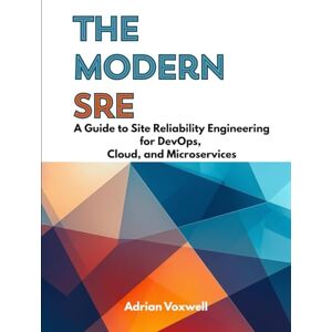 Voxwell, Adrian The Modern SRE: A Guide to Site Reliability Engineering for DevOps, Cloud, and Microservices Voxwell, Adrian The Modern SRE: A Guide to Site Reliability Engineering for DevOps, Cloud, and Microservices
