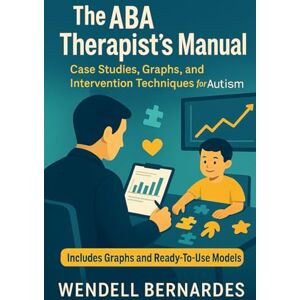 Bernardes, Wendell The ABA Therapist's Handbook: Technical Edition with Case Studies, Graphs, and In-Depth Analysis Bernardes, Wendell The ABA Therapist's Handbook: Technical Edition with Case Studies, Graphs, and In-Depth Analysis