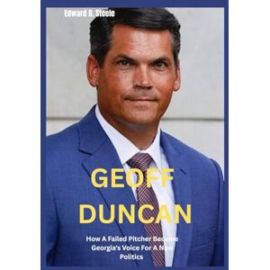 B. Steele, Edward Geoff Duncan: How A Failed Pitcher Became Georgia's Voice For A New Politics B. Steele, Edward Geoff Duncan: How A Failed Pitcher Became Georgia's Voice For A New Politics