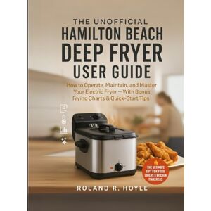 Roland The Unofficial Hamilton Beach Deep Fryer User Guide: How to Operate, Maintain, and Master Your Electric Fryer — With Bonus Frying Charts & Quick-Start Tips Roland The Unofficial Hamilton Beach Deep Fryer User Guide: How to Operate, Maintain, and Master Your Electric Fryer — With Bonus Frying Charts & Quick-Start Tips