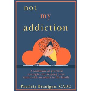 Branigan, Patricia Not My Addiction: A workbook of practical strategies for keeping your sanity with an addict in the family. Branigan, Patricia Not My Addiction: A workbook of practical strategies for keeping your sanity with an addict in the family.