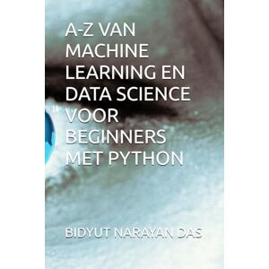 DAS, BIDYUT NARAYAN A-Z VAN MACHINE LEARNING EN DATA SCIENCE VOOR BEGINNERS MET PYTHON DAS, BIDYUT NARAYAN A-Z VAN MACHINE LEARNING EN DATA SCIENCE VOOR BEGINNERS MET PYTHON