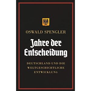 Spengler, Oswald Jahre der Entscheidung: Deutschland und die weltgeschichtliche Entwicklung Spengler, Oswald Jahre der Entscheidung: Deutschland und die weltgeschichtliche Entwicklung