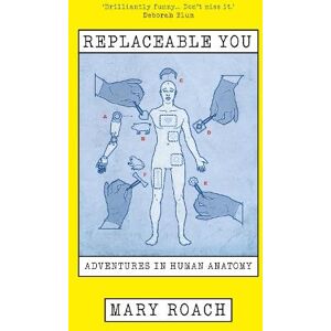 Roach, Mary Replaceable You: Adventures in Human Anatomy Roach, Mary Replaceable You: Adventures in Human Anatomy