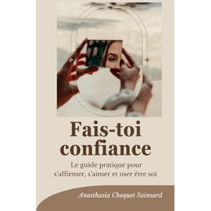 Sainsard, Anasthasia Fais-toi confiance: Le guide pratique pour s’affirmer, s’aimer et oser être soi Sainsard, Anasthasia Fais-toi confiance: Le guide pratique pour s’affirmer, s’aimer et oser être soi