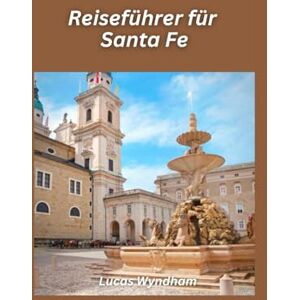 Wyndham, Lucas Santa Fe Reiseführer 2026: Entdecken Sie Kunst, Kultur, Essen und verborgene Schätze des Südwestens Wyndham, Lucas Santa Fe Reiseführer 2026: Entdecken Sie Kunst, Kultur, Essen und verborgene Schätze des Südwestens