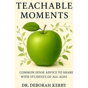 Kerby, Deborah Teachable Moments: Common Sense Advice to Share with Students of All Ages Kerby, Deborah Teachable Moments: Common Sense Advice to Share with Students of All Ages