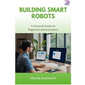 Duckworth, Marsha Building Smart Robots: A Practical Guide for Beginners and Innovators Duckworth, Marsha Building Smart Robots: A Practical Guide for Beginners and Innovators