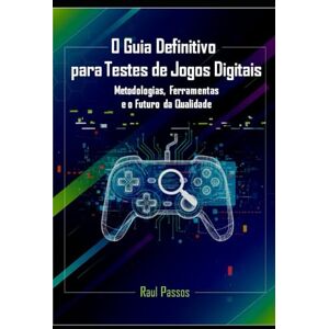 Passos, Raul O Guia Definitivo para Testes de Jogos Digitais: Metodologias, Ferramentas e o Futuro da Qualidade Passos, Raul O Guia Definitivo para Testes de Jogos Digitais: Metodologias, Ferramentas e o Futuro da Qualidade