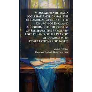 Maskell, William Monumenta ritualia Ecclesiae Anglicanae; the occasional Offices of the Church of England according to the old use of Salisbury the Prymer in English ... and forms with dissertations and notes Maskell, William Monumenta ritualia Ecclesiae Anglicanae; the occasional Offices of the Church of England according to the old use of Salisbury the Prymer in English ... and forms with dissertations and notes