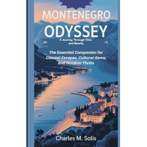 Solis Montenegro Odyssey: A Journey Through Time and Beauty: The Essential Companion for Coastal Escapes, Cultural Gems, and Outdoor Thrills (A Tapestry of 2025 Global Adventures) Solis Montenegro Odyssey: A Journey Through Time and Beauty: The Essential Companion for Coastal Escapes, Cultural Gems, and Outdoor Thrills (A Tapestry of 2025 Global Adventures)
