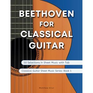 Ellul, Matthew Beethoven for Classical Guitar: 50 Selections in Sheet Music with Tab (Classical Guitar Sheet Music) Ellul, Matthew Beethoven for Classical Guitar: 50 Selections in Sheet Music with Tab (Classical Guitar Sheet Music)