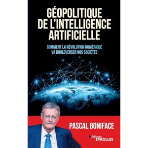 Boniface, Pascal Géopolitique de l'intelligence artificielle: Comment la révolution numérique va bouleverser nos sociétés Boniface, Pascal Géopolitique de l'intelligence artificielle: Comment la révolution numérique va bouleverser nos sociétés