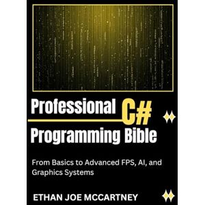 MCCARTNEY, ETHAN JOE PROFESSIONAL C# PROGRAMMING BIBLE: From Basics to Advanced FPS, AI, and Graphics Systems (C# and C++ Programming) MCCARTNEY, ETHAN JOE PROFESSIONAL C# PROGRAMMING BIBLE: From Basics to Advanced FPS, AI, and Graphics Systems (C# and C++ Programming)