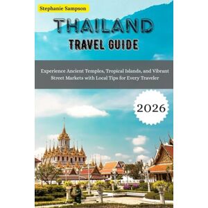 Sampson, Stephanie THAILAND Travel Guide 2026: Experience Ancient Temples, Tropical Islands, and Vibrant Street Markets with Local Tips for Every Traveler Sampson, Stephanie THAILAND Travel Guide 2026: Experience Ancient Temples, Tropical Islands, and Vibrant Street Markets with Local Tips for Every Traveler